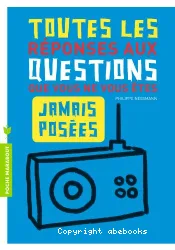 Toutes les réponses aux questions que vous ne vous êtes jamais posées