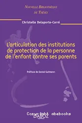 L'articulation des institutions de protection de la personne de l'enfant contre ses parents