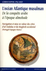 L'Océan Atlantique musulman, de la conquête arabe à l'époque almohade : navigation et mise en valeur des cotesd'al-Andalus et du Maghreb Occidental